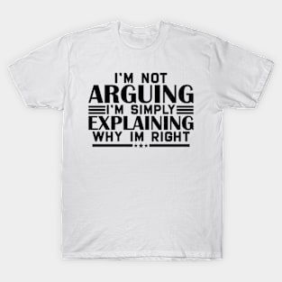 I'm not arguing im simply explaining why im right T-Shirt